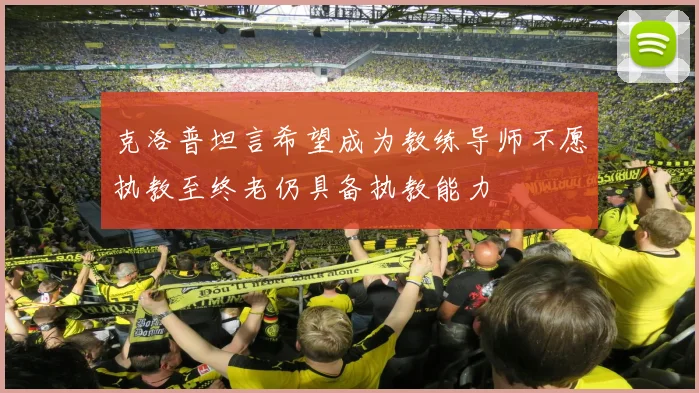 克洛普坦言希望成为教练导师不愿执教至终老仍具备执教能力