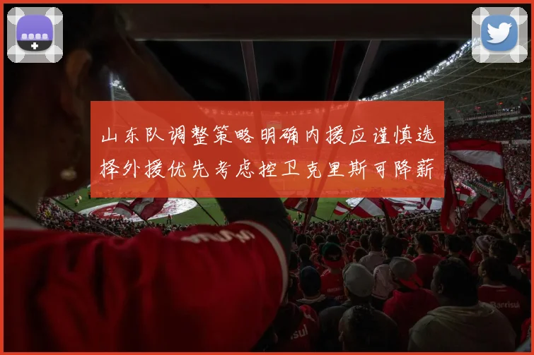 山东队调整策略明确内援应谨慎选择外援优先考虑控卫克里斯可降薪续约