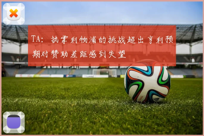 TA：执掌利物浦的挑战超出亨利预期对赞助差距感到失望