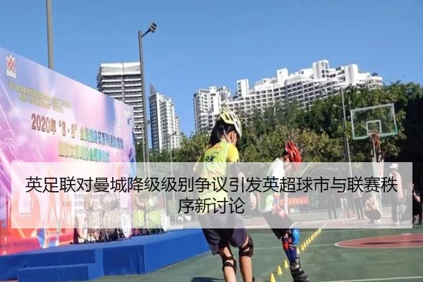 英足联对曼城降级级别争议引发英超球市与联赛秩序新讨论